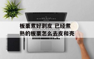 板栗煮好剥皮 已经煮熟的板栗怎么去皮和壳