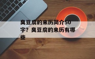 臭豆腐的来历简介50字？臭豆腐的来历有哪些