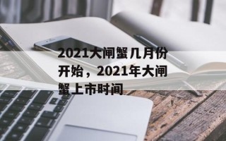 2021大闸蟹几月份开始，2021年大闸蟹上市时间