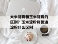 大米淀粉和玉米淀粉的区别？玉米淀粉和普通淀粉什么区别