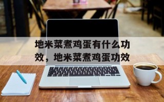 地米菜煮鸡蛋有什么功效，地米菜煮鸡蛋功效
