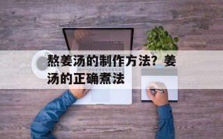 熬姜汤的制作方法？姜汤的正确煮法