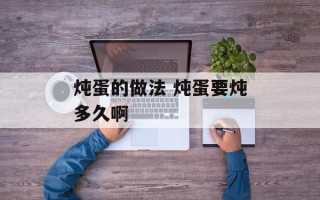 炖蛋的做法 炖蛋要炖多久啊