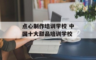 点心制作培训学校 中国十大甜品培训学校