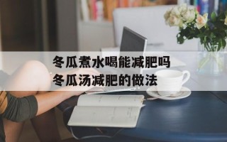 冬瓜煮水喝能减肥吗 冬瓜汤减肥的做法