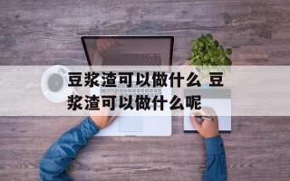 豆浆渣可以做什么 豆浆渣可以做什么呢