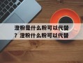 澄粉是什么粉可以代替？澄粉什么粉可以代替