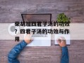 柴胡加四君子汤的功效？四君子汤的功效与作用