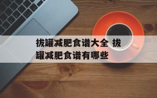 拔罐减肥食谱大全 拔罐减肥食谱有哪些