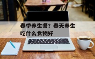 春季养生餐？春天养生吃什么食物好