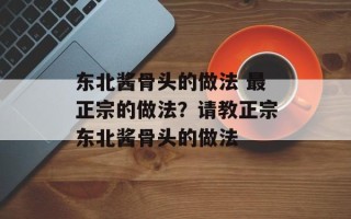 东北酱骨头的做法 最正宗的做法？请教正宗东北酱骨头的做法
