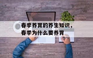 春季养胃的养生知识，春季为什么要养胃