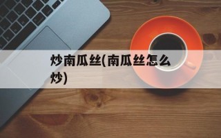 炒南瓜丝(南瓜丝怎么炒)