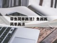 带鱼简单画法？鱼画画简单画法