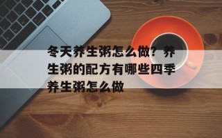 冬天养生粥怎么做？养生粥的配方有哪些四季养生粥怎么做