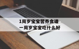 1周岁宝宝营养食谱 一周岁宝宝吃什么好
