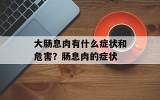 大肠息肉有什么症状和危害？肠息肉的症状