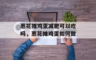 葱花摊鸡蛋减肥可以吃吗，葱花摊鸡蛋如何做