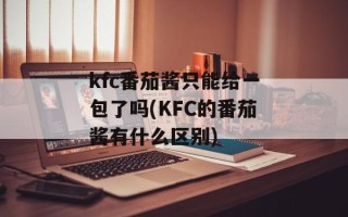 kfc番茄酱只能给一包了吗(KFC的番茄酱有什么区别)