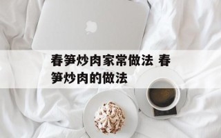 春笋炒肉家常做法 春笋炒肉的做法