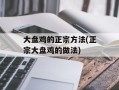 大盘鸡的正宗方法(正宗大盘鸡的做法)