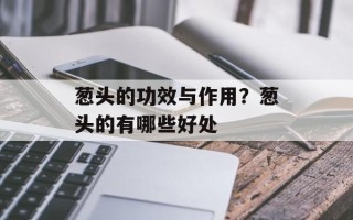 葱头的功效与作用？葱头的有哪些好处