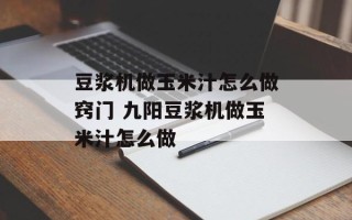 豆浆机做玉米汁怎么做窍门 九阳豆浆机做玉米汁怎么做