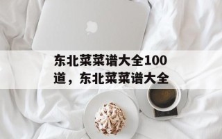 东北菜菜谱大全100道，东北菜菜谱大全