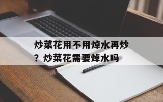 炒菜花用不用焯水再炒？炒菜花需要焯水吗