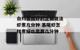 白灼基围虾的正确做法虾煮几分钟 基尾虾怎样煮好吃需要几分钟