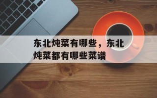 东北炖菜有哪些，东北炖菜都有哪些菜谱