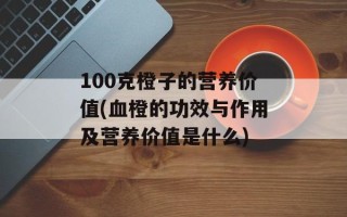 100克橙子的营养价值(血橙的功效与作用及营养价值是什么)