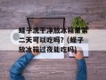 蛏子洗干净放冰箱里第二天可以吃吗？(蛏子放冰箱过夜能吃吗)