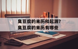 臭豆腐的来历和起源？臭豆腐的来历有哪些