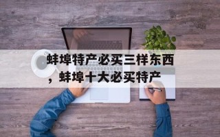 蚌埠特产必买三样东西，蚌埠十大必买特产