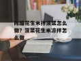 陈醋花生米拌菠菜怎么做？菠菜花生米凉拌怎么做