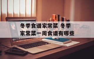 冬季食谱家常菜 冬季家常菜一周食谱有哪些