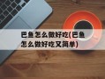 巴鱼怎么做好吃(巴鱼怎么做好吃又简单)
