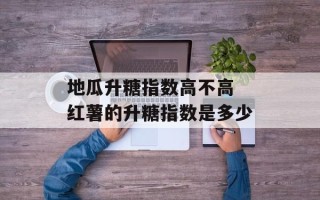 地瓜升糖指数高不高 红薯的升糖指数是多少