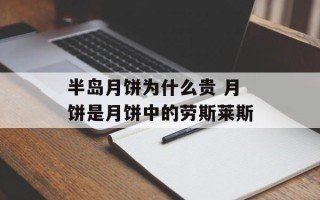 半岛月饼为什么贵 月饼是月饼中的劳斯莱斯