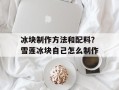 冰块制作方法和配料？雪莲冰块自己怎么制作
