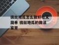 拔丝地瓜怎么做好吃又简单 拔丝地瓜的做法家常