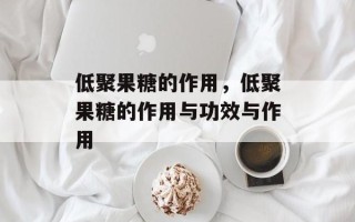 低聚果糖的作用，低聚果糖的作用与功效与作用
