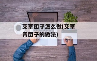 艾草团子怎么做(艾草青团子的做法)