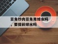 豆角炒肉豆角用焯水吗，要提前焯水吗