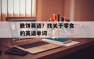 脆饼英语？找关于零食的英语单词