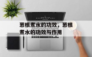 葱根煮水的功效，葱根煮水的功效与作用