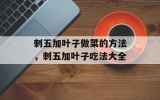 刺五加叶子做菜的方法，刺五加叶子吃法大全