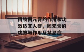 阿胶固元膏的作用和功效适宜人群，固元膏的功效与作用及禁忌症