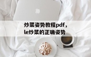 炒菜姿势教程pdf，le炒菜的正确姿势